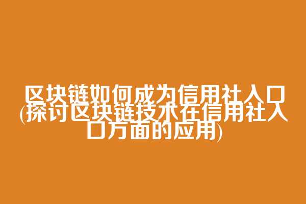 区块链如何成为信用社入口(探讨区块链技术在信用社入口方面的应用)  第1张