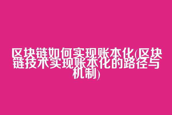 区块链如何实现账本化(区块链技术实现账本化的路径与机制)