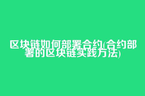 区块链如何部署合约(合约部署的区块链实践方法)  第1张