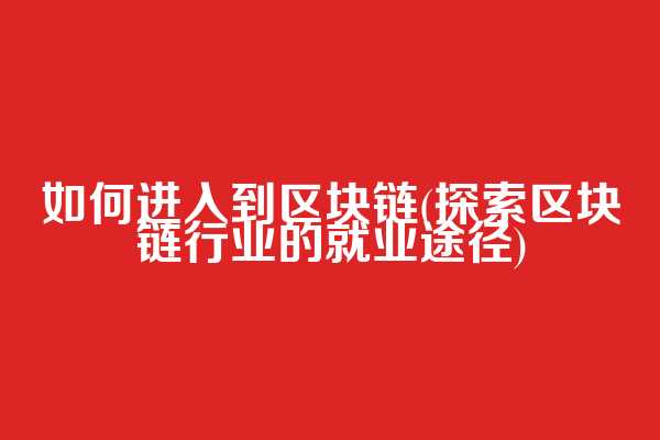 如何进入到区块链(探索区块链行业的就业途径)