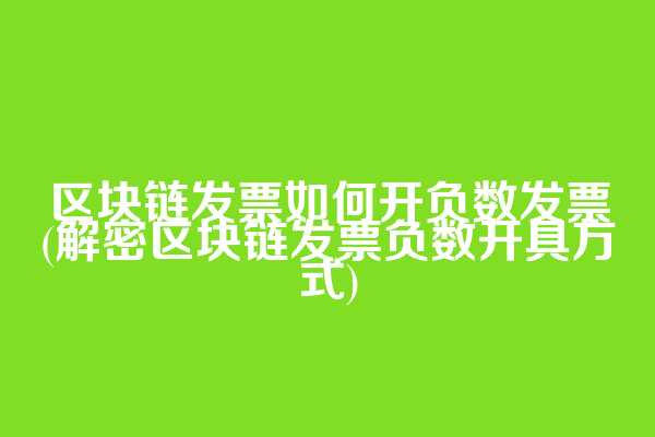 区块链发票如何开负数发票(解密区块链发票负数开具方式)