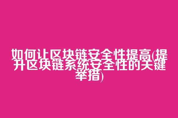 如何让区块链安全性提高(提升区块链系统安全性的关键举措)