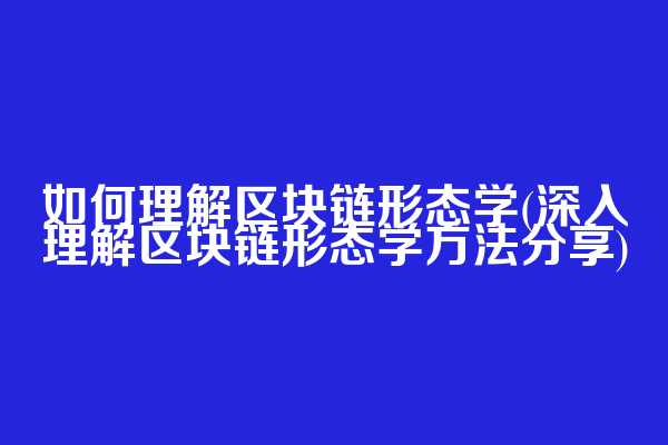 如何理解区块链形态学(深入理解区块链形态学方法分享)