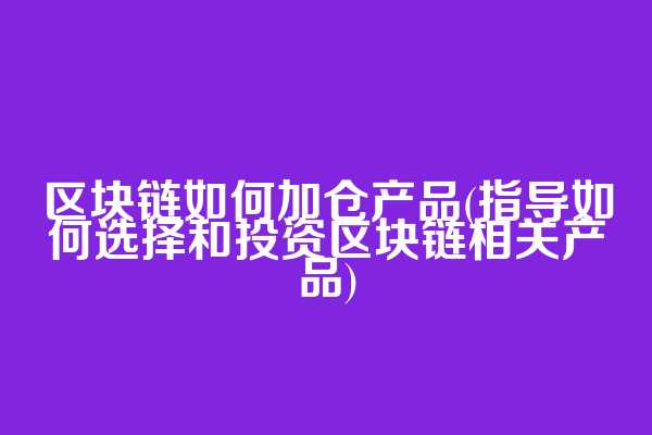 区块链如何加仓产品(指导如何选择和投资区块链相关产品)