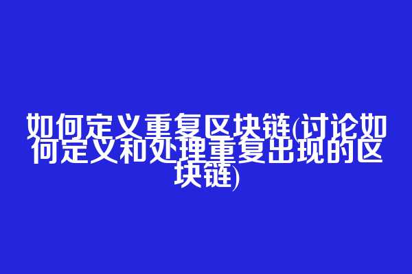 如何定义重复区块链(讨论如何定义和处理重复出现的区块链)
