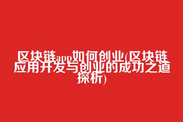区块链app如何创业(区块链应用开发与创业的成功之道探析)