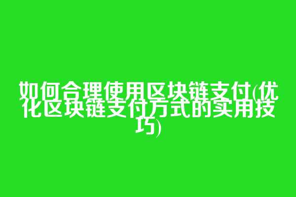 如何合理使用区块链支付(优化区块链支付方式的实用技巧)