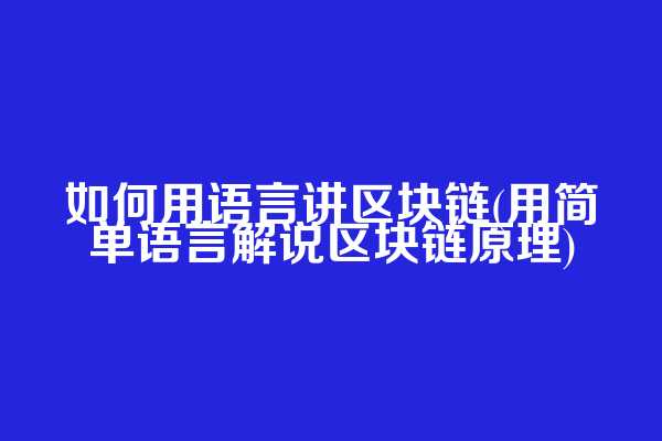 如何用语言讲区块链(用简单语言解说区块链原理)