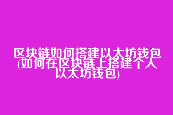 区块链如何搭建以太坊钱包(如何在区块链上搭建个人以太坊钱包)
