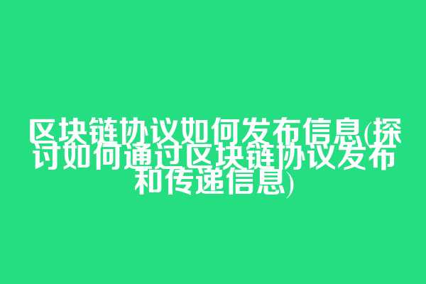区块链协议如何发布信息(探讨如何通过区块链协议发布和传递信息)