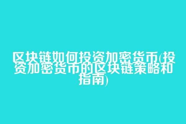 区块链如何投资加密货币(投资加密货币的区块链策略和指南)