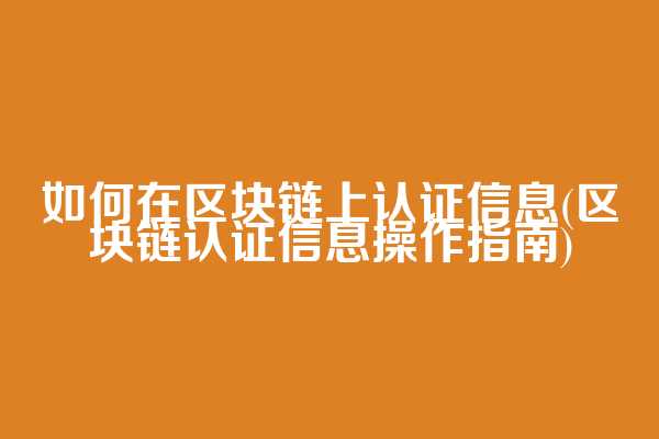 如何在区块链上认证信息(区块链认证信息操作指南)
