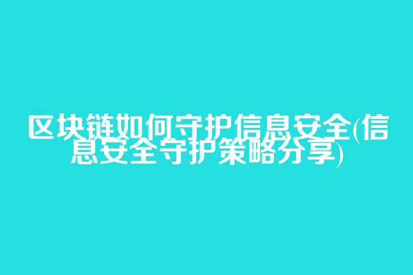 区块链如何守护信息安全(信息安全守护策略分享)
