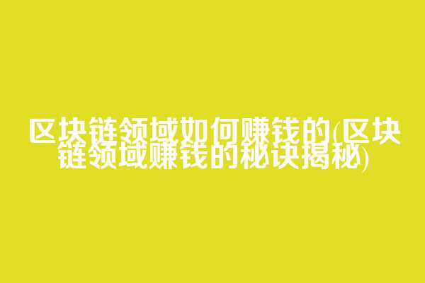 区块链领域如何赚钱的(区块链领域赚钱的秘诀揭秘)  第1张