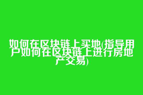 如何在区块链上买地(指导用户如何在区块链上进行房地产交易)  第1张