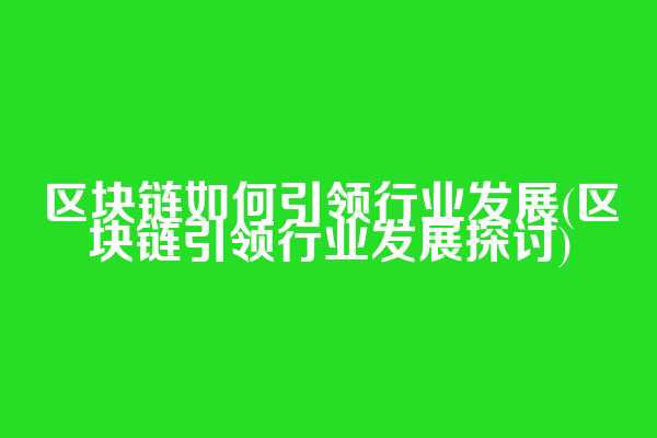 区块链如何引领行业发展(区块链引领行业发展探讨)  第1张