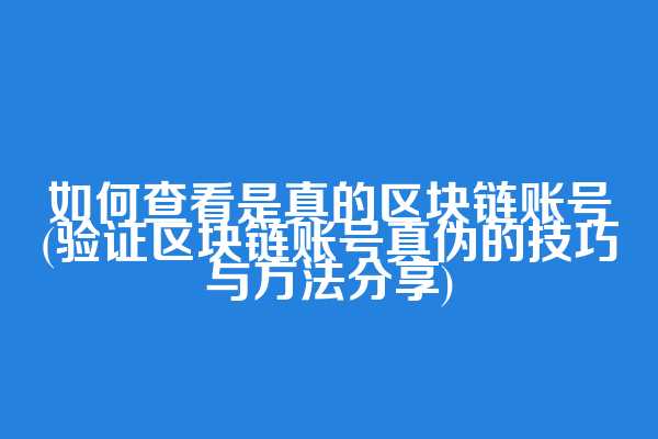 如何查看是真的区块链账号(验证区块链账号真伪的技巧与方法分享)