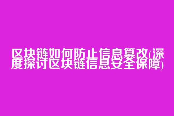 区块链如何防止信息篡改(深度探讨区块链信息安全保障)