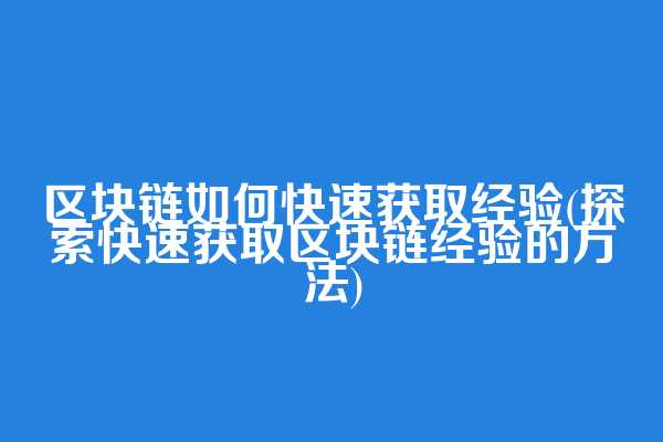 区块链如何快速获取经验(探索快速获取区块链经验的方法)