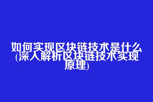 如何实现区块链技术是什么(深入解析区块链技术实现原理)  第1张