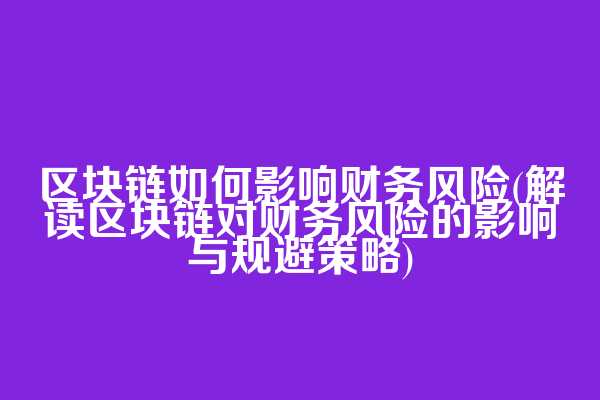 区块链如何影响财务风险(解读区块链对财务风险的影响与规避策略)