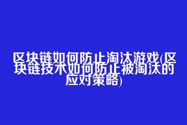 区块链如何防止淘汰游戏(区块链技术如何防止被淘汰的应对策略)