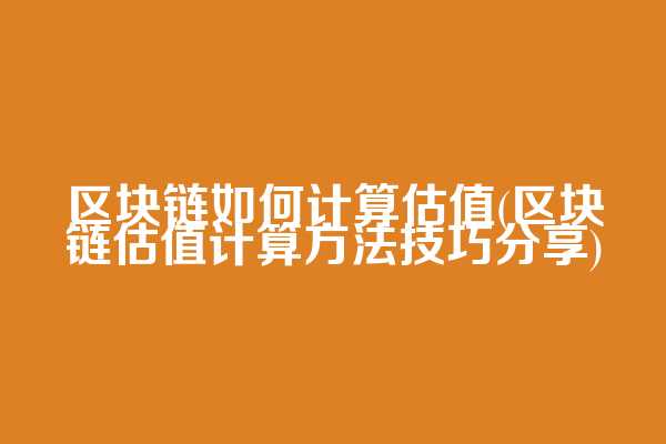 区块链如何计算估值(区块链估值计算方法技巧分享)