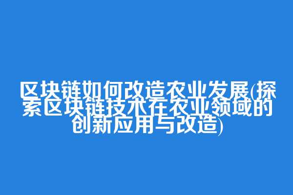 区块链如何改造农业发展(探索区块链技术在农业领域的创新应用与改造)