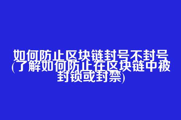 如何防止区块链封号不封号(了解如何防止在区块链中被封锁或封禁)