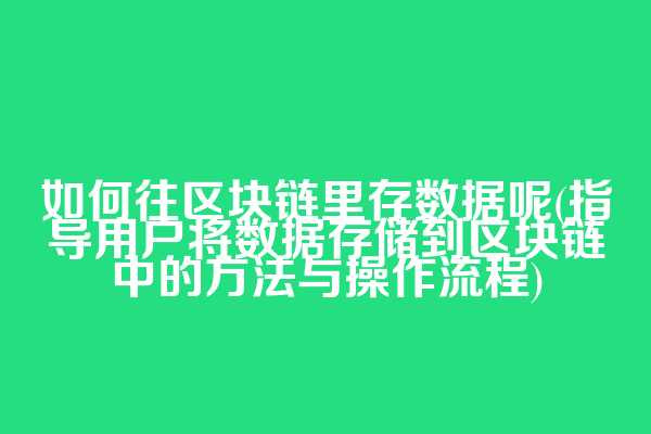 如何往区块链里存数据呢(指导用户将数据存储到区块链中的方法与操作流程)