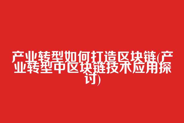 产业转型如何打造区块链(产业转型中区块链技术应用探讨)