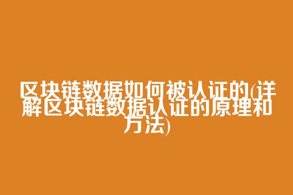 区块链数据如何被认证的(详解区块链数据认证的原理和方法)
