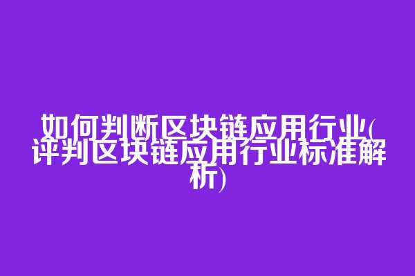 如何判断区块链应用行业(评判区块链应用行业标准解析)