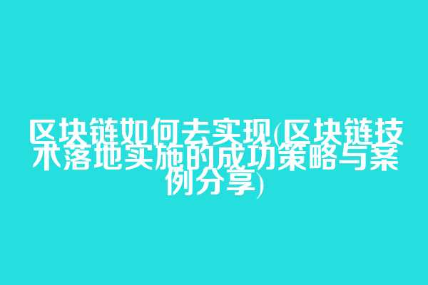 区块链如何去实现(区块链技术落地实施的成功策略与案例分享)
