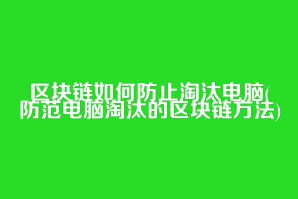 区块链如何防止淘汰电脑(防范电脑淘汰的区块链方法)  第1张