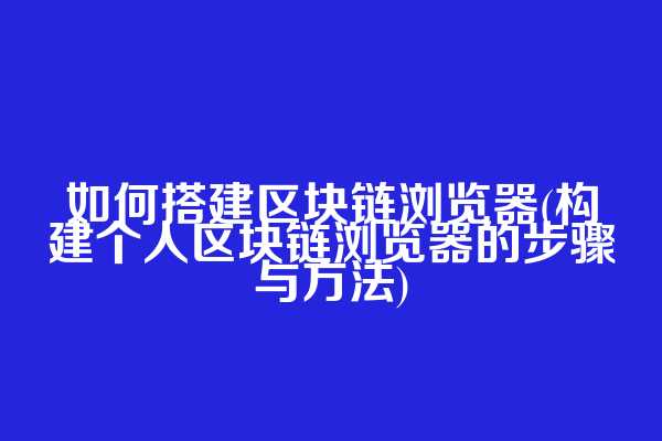 如何搭建区块链浏览器(构建个人区块链浏览器的步骤与方法)  第1张