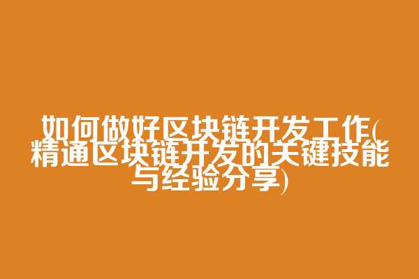 如何做好区块链开发工作(精通区块链开发的关键技能与经验分享)