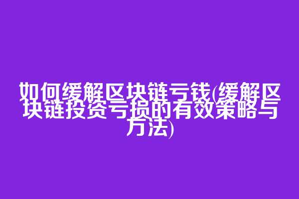 如何缓解区块链亏钱(缓解区块链投资亏损的有效策略与方法)