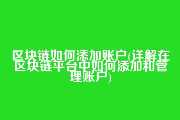 区块链如何添加账户(详解在区块链平台中如何添加和管理账户)