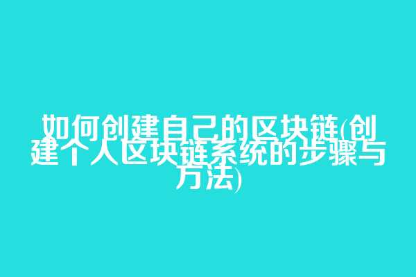 如何创建自己的区块链(创建个人区块链系统的步骤与方法)