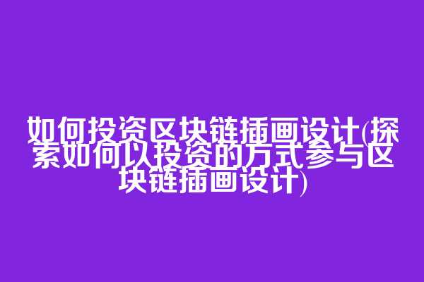 如何投资区块链插画设计(探索如何以投资的方式参与区块链插画设计)