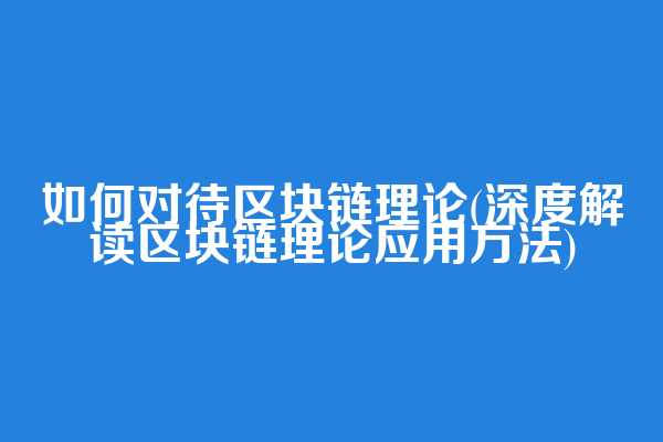 如何对待区块链理论(深度解读区块链理论应用方法)