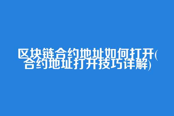 区块链合约地址如何打开(合约地址打开技巧详解)
