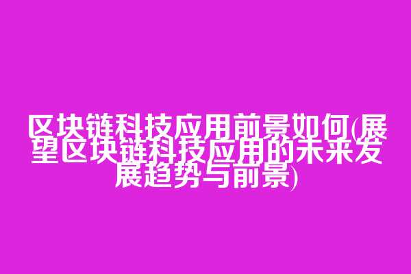 区块链科技应用前景如何(展望区块链科技应用的未来发展趋势与前景)