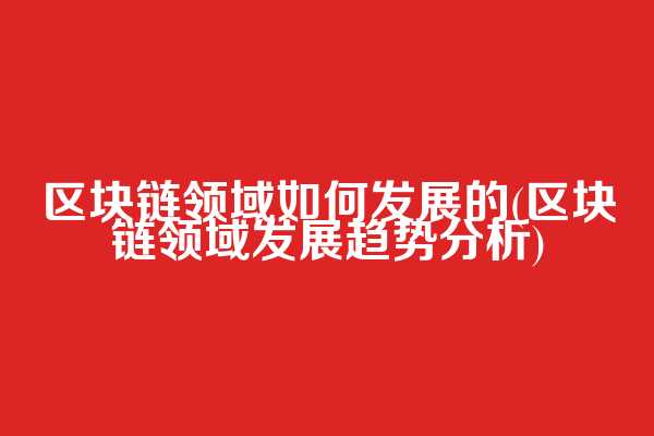 区块链领域如何发展的(区块链领域发展趋势分析)  第1张