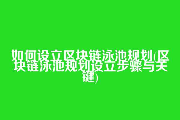 如何设立区块链泳池规划(区块链泳池规划设立步骤与关键)