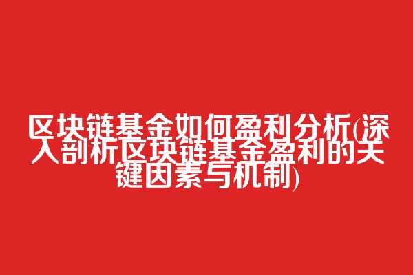 区块链基金如何盈利分析(深入剖析区块链基金盈利的关键因素与机制)