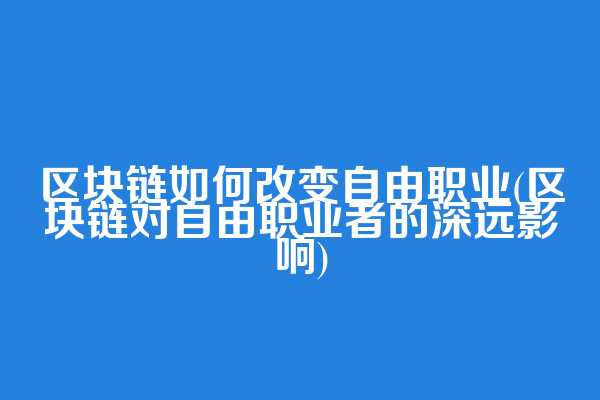 区块链如何改变自由职业(区块链对自由职业者的深远影响)