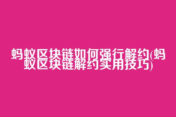 蚂蚁区块链如何强行解约(蚂蚁区块链解约实用技巧)  第1张