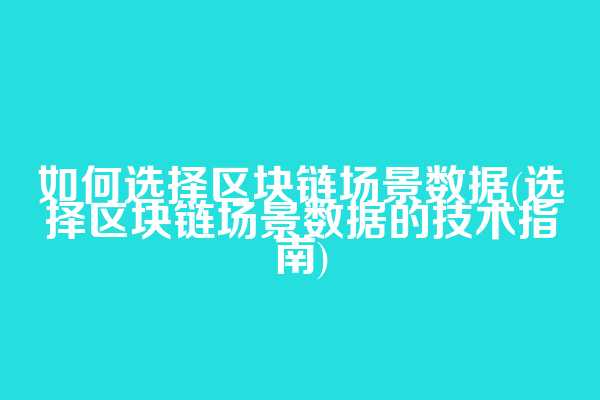 如何选择区块链场景数据(选择区块链场景数据的技术指南)